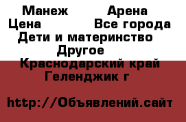 Манеж Globex Арена › Цена ­ 2 500 - Все города Дети и материнство » Другое   . Краснодарский край,Геленджик г.